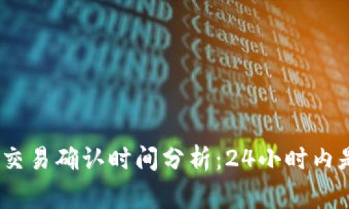 : 区块链交易确认时间分析：24小时内是否正常？