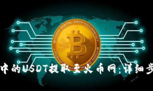 如何将TP钱包中的USDT提取至火币网：详细步骤与注意事项