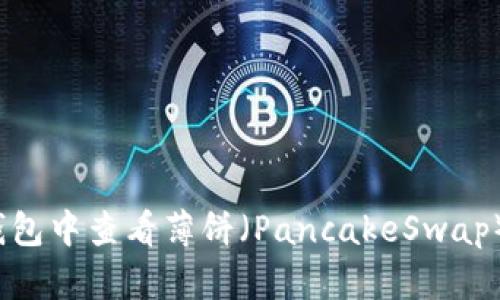 如何在TP钱包中查看薄饼（PancakeSwap）K线图详解