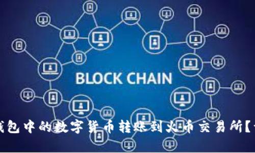 : 如何将TP钱包中的数字货币转账到火币交易所？详细步骤解析