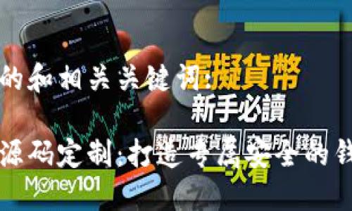以下是一个的和相关关键词:

区块链钱包源码定制：打造专属安全的钱包解决方案