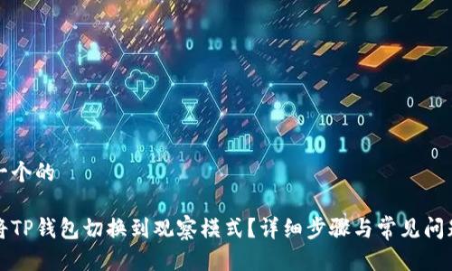 思考一个的

如何将TP钱包切换到观察模式？详细步骤与常见问题解答