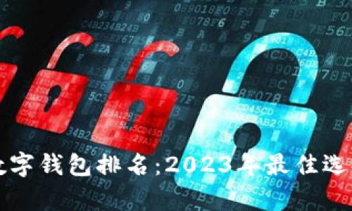 十大数字钱包排名：2023年最佳选择分析