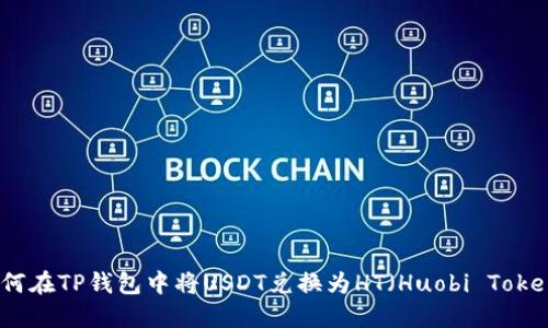 如何在TP钱包中将USDT兑换为HT（Huobi Token）