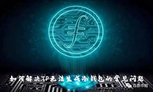 如何解决TP无法生成冷钱包的常见问题