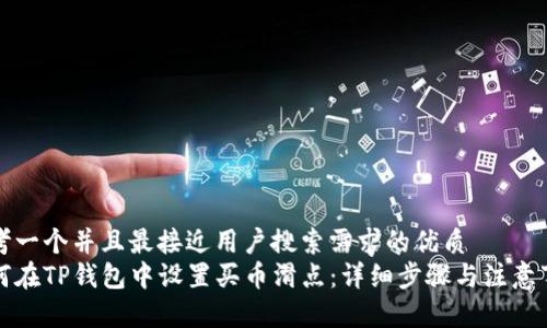 思考一个并且最接近用户搜索需求的优质
如何在TP钱包中设置买币滑点：详细步骤与注意事项