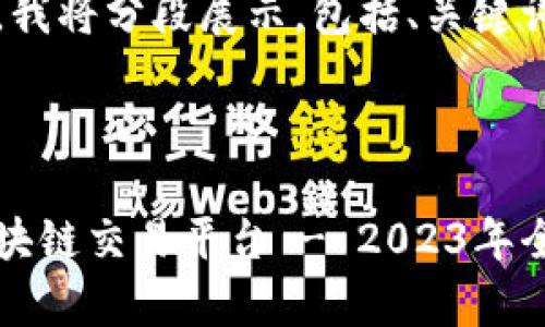 由于内容较长，我将分段展示，包括、关键词和详细介绍。



全球最大的区块链交易平台 - 2023年全面分析与推荐