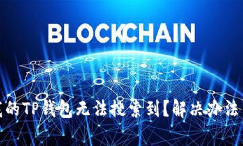 题目: 为什么我的TP钱包无法搜索到？解决办法与常见问题解析