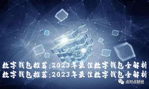 数字钱包推荐：2023年最佳数字钱包全解析
数字钱包推荐：2023年最佳数字钱包全解析