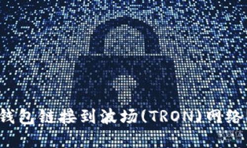 如何将TP钱包链接到波场(TRON)网络？完整指南